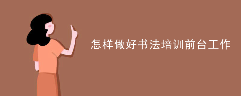 怎样做好书法培训前台工作