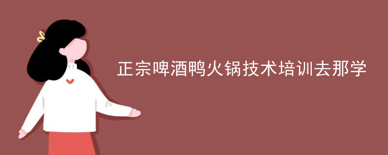 正宗啤酒鴨火鍋技術培訓去那學