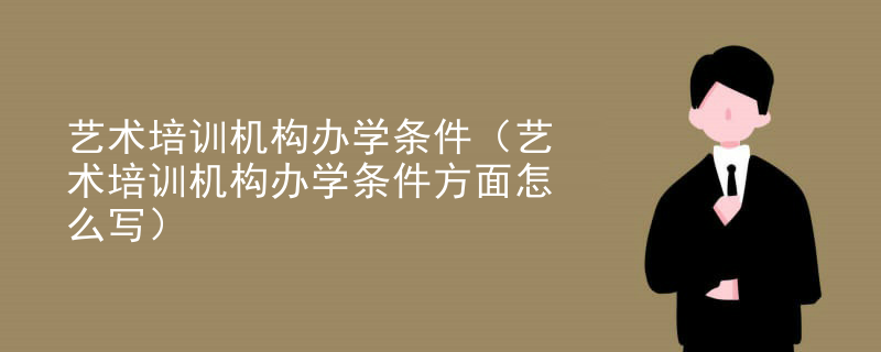 艺术培训机构办学条件（艺术培训机构办学条件方面怎么写）
