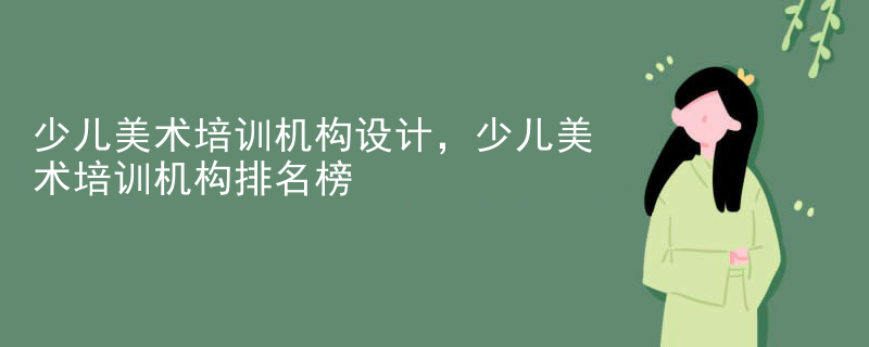 少儿美术培训机构设计,少儿美术培训机构排名榜