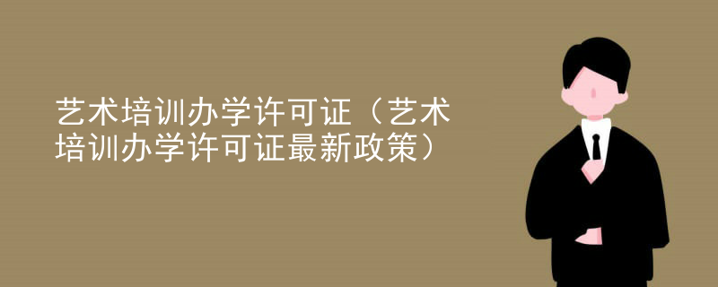艺术培训办学许可证（艺术培训办学许可证最新政策）