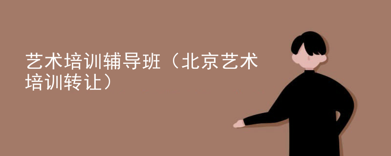 艺术培训辅导班（北京艺术培训转让）