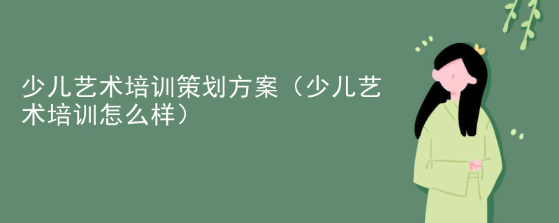少儿艺术培训策划方案（少儿艺术培训怎么样）