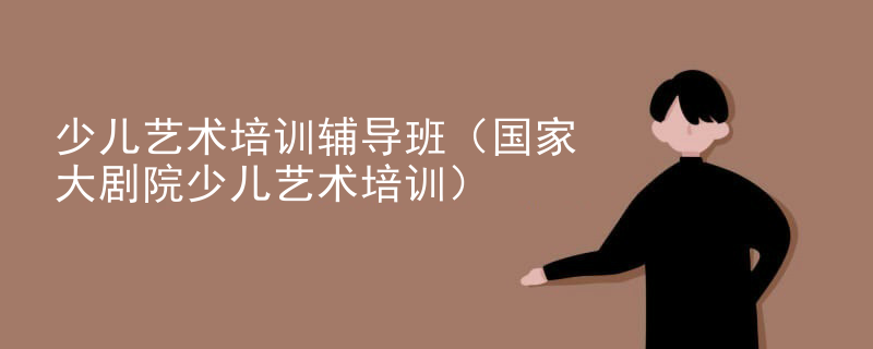 少儿艺术培训辅导班（国家大剧院少儿艺术培训）