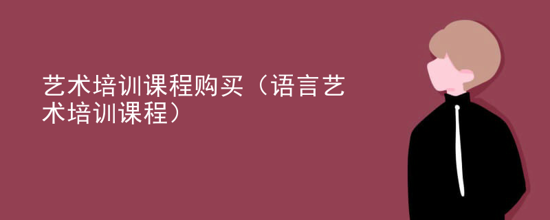 艺术培训课程购买（语言艺术培训课程）