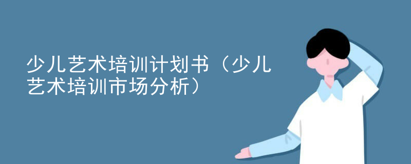 少儿艺术培训计划书(少儿艺术培训市场分析)