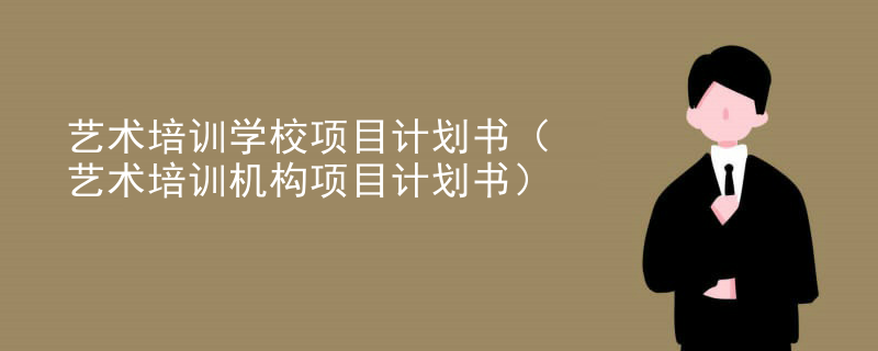 艺术培训学校项目计划书（艺术培训机构项目计划书）