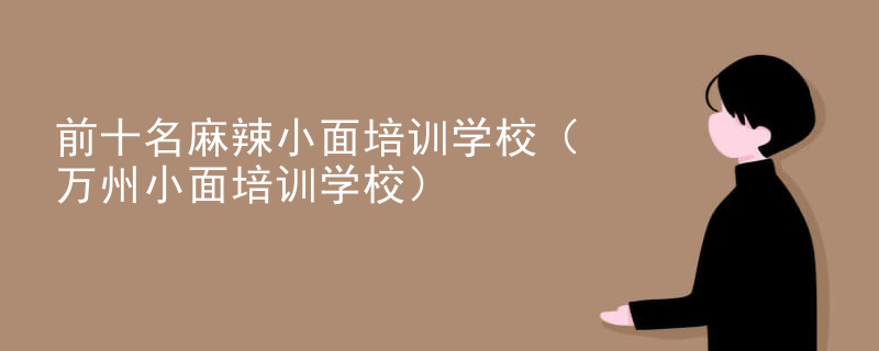 前十名麻辣小面培训学校（万州小面培训学校）
