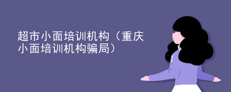 超市小面培训机构（重庆小面培训机构骗局）